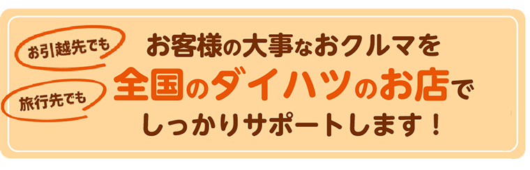 お客様の大事なおクルマを全国のダイハツのお店でしっかりサポートします!